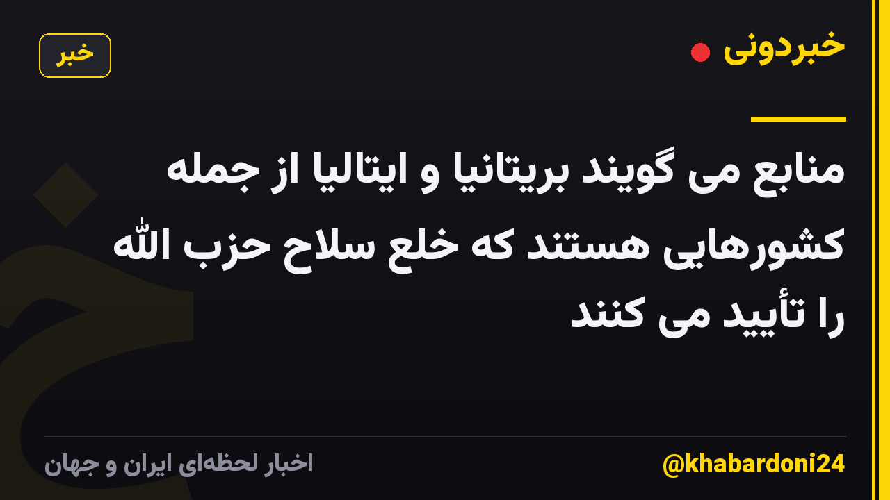 منابع می گویند بریتانیا و ایتالیا از جمله کشورهایی هستند که خلع سلاح حزب الله را تأیید می کنند