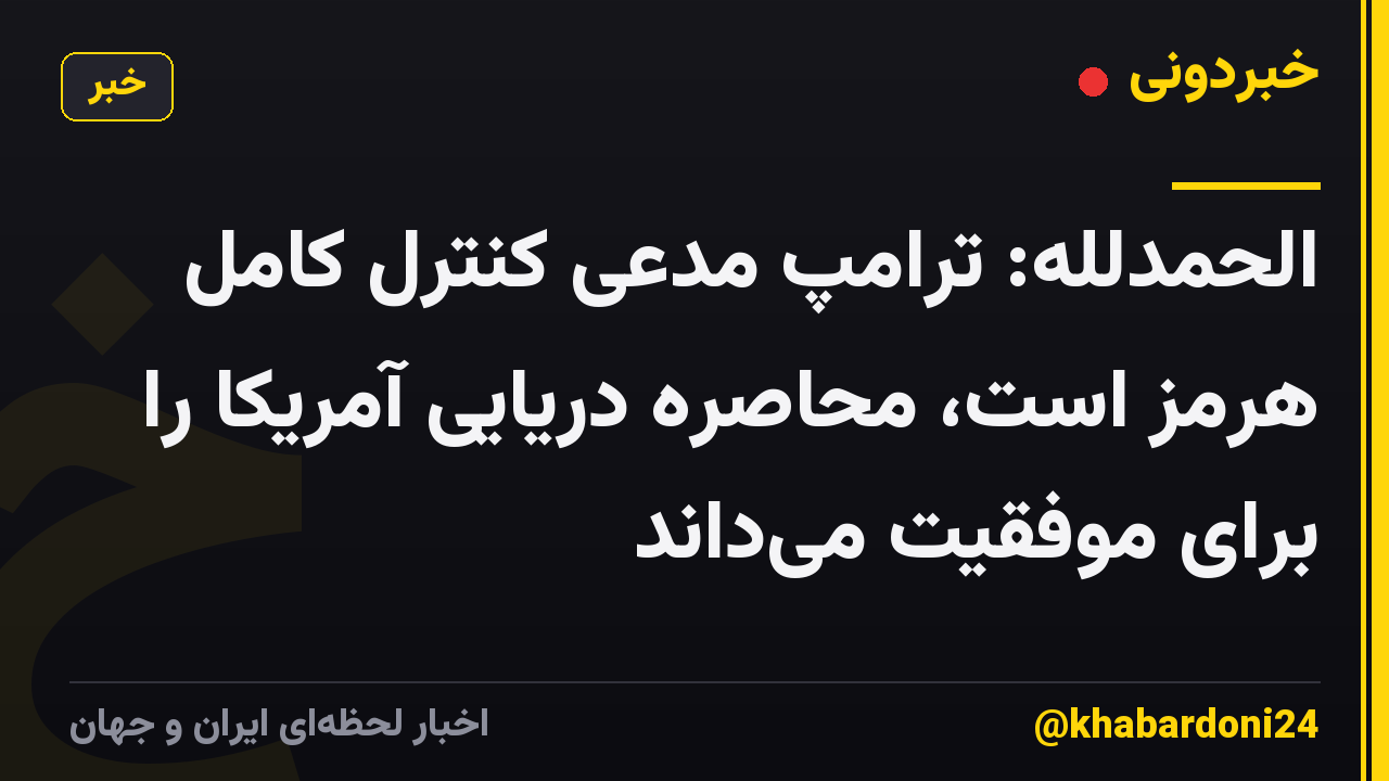 الحمدلله: ترامپ مدعی کنترل کامل هرمز است، محاصره دریایی آمریکا را برای موفقیت میداند