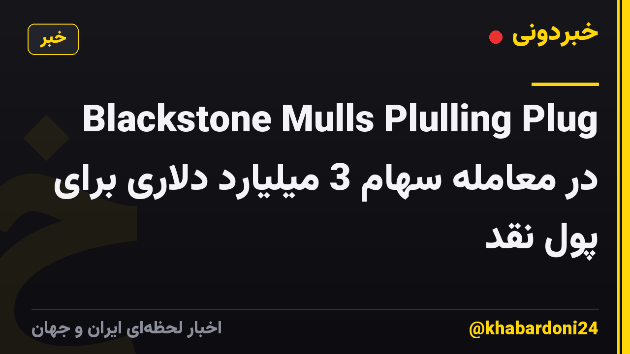 Blackstone Mulls Plulling Plug در معامله سهام 3 میلیارد دلاری برای پول نقد