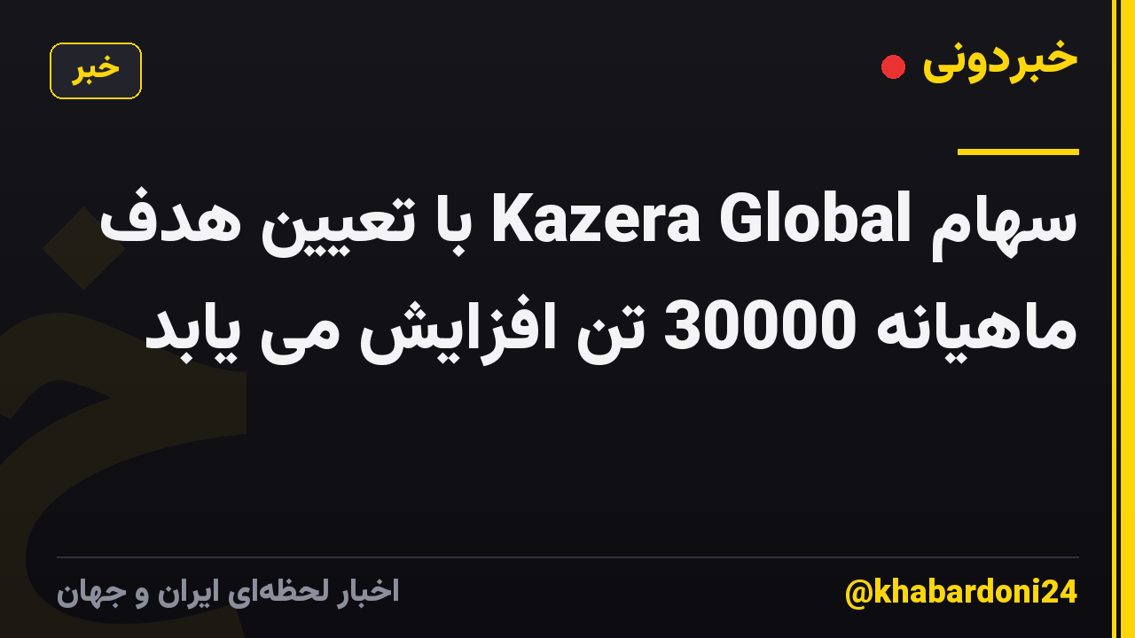 سهام Kazera Global با تعیین هدف ماهیانه 30000 تن افزایش می یابد