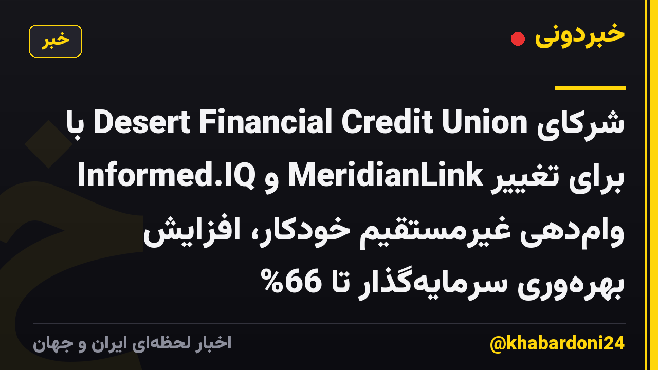شرکای Desert Financial Credit Union با Informed.IQ و MeridianLink برای تغییر وامدهی غیرمستقیم خودکار، افزایش بهرهوری سرمایهگذار تا 66%