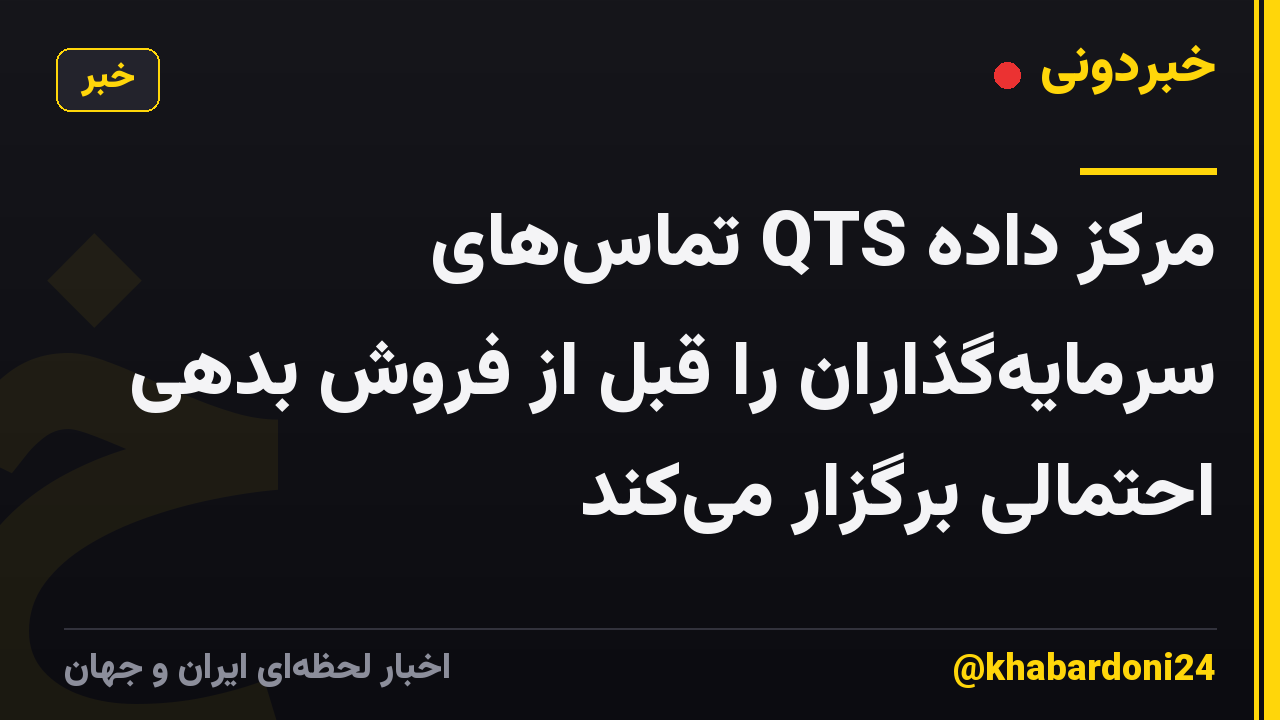 مرکز داده QTS تماس‌های سرمایه‌گذاران را قبل از فروش بدهی احتمالی برگزار می‌کند