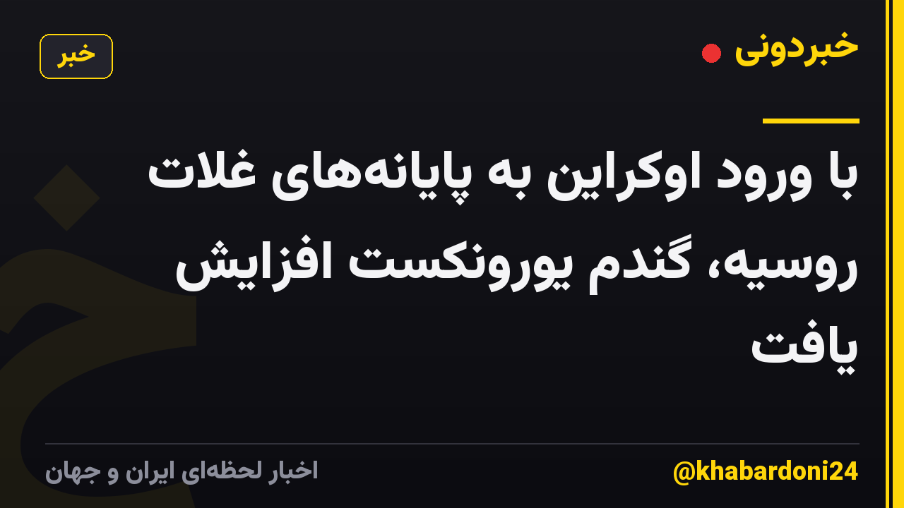 با ورود اوکراین به پایانههای غلات روسیه، گندم یورونکست افزایش یافت