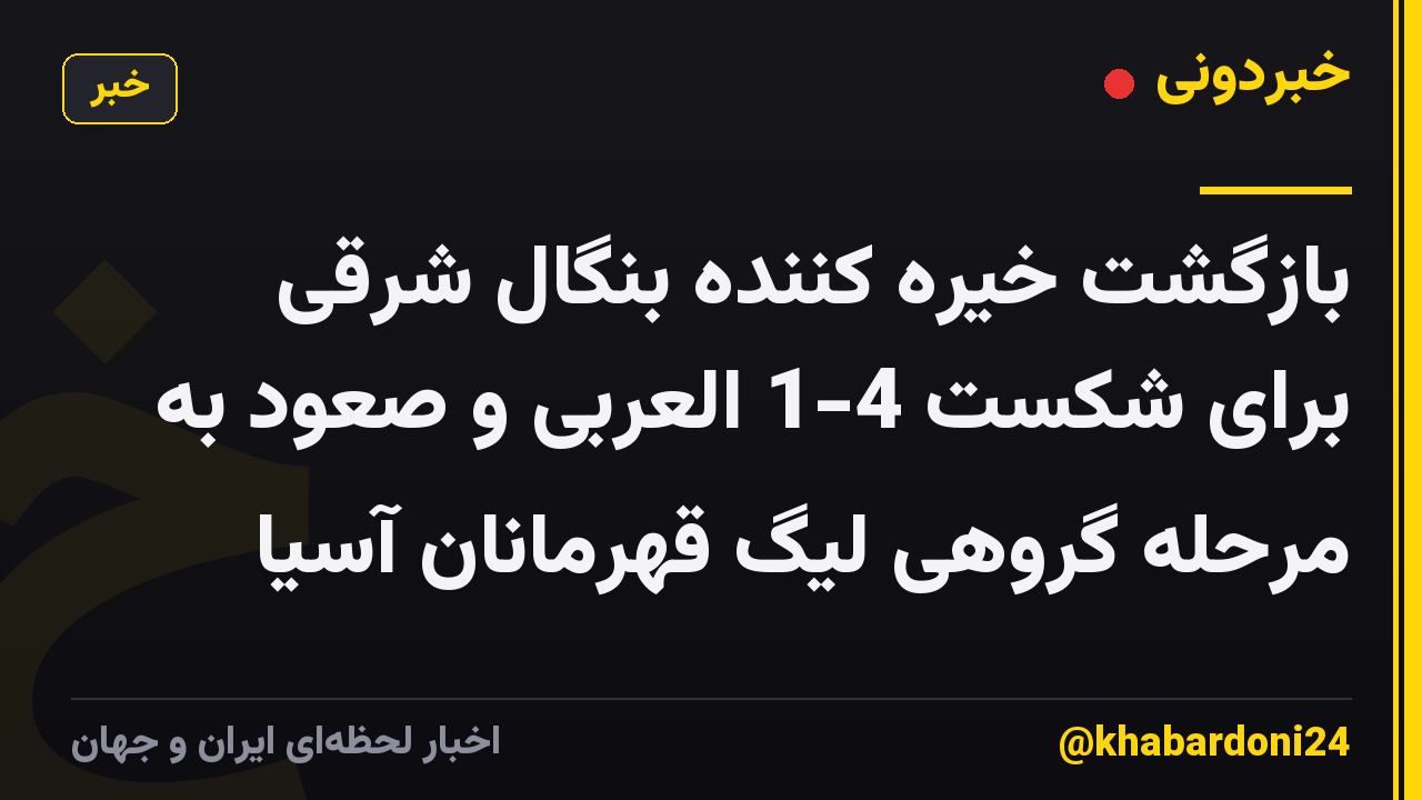 بازگشت خیره کننده بنگال شرقی برای شکست 4-1 العربی و صعود به مرحله گروهی لیگ قهرمانان آسیا