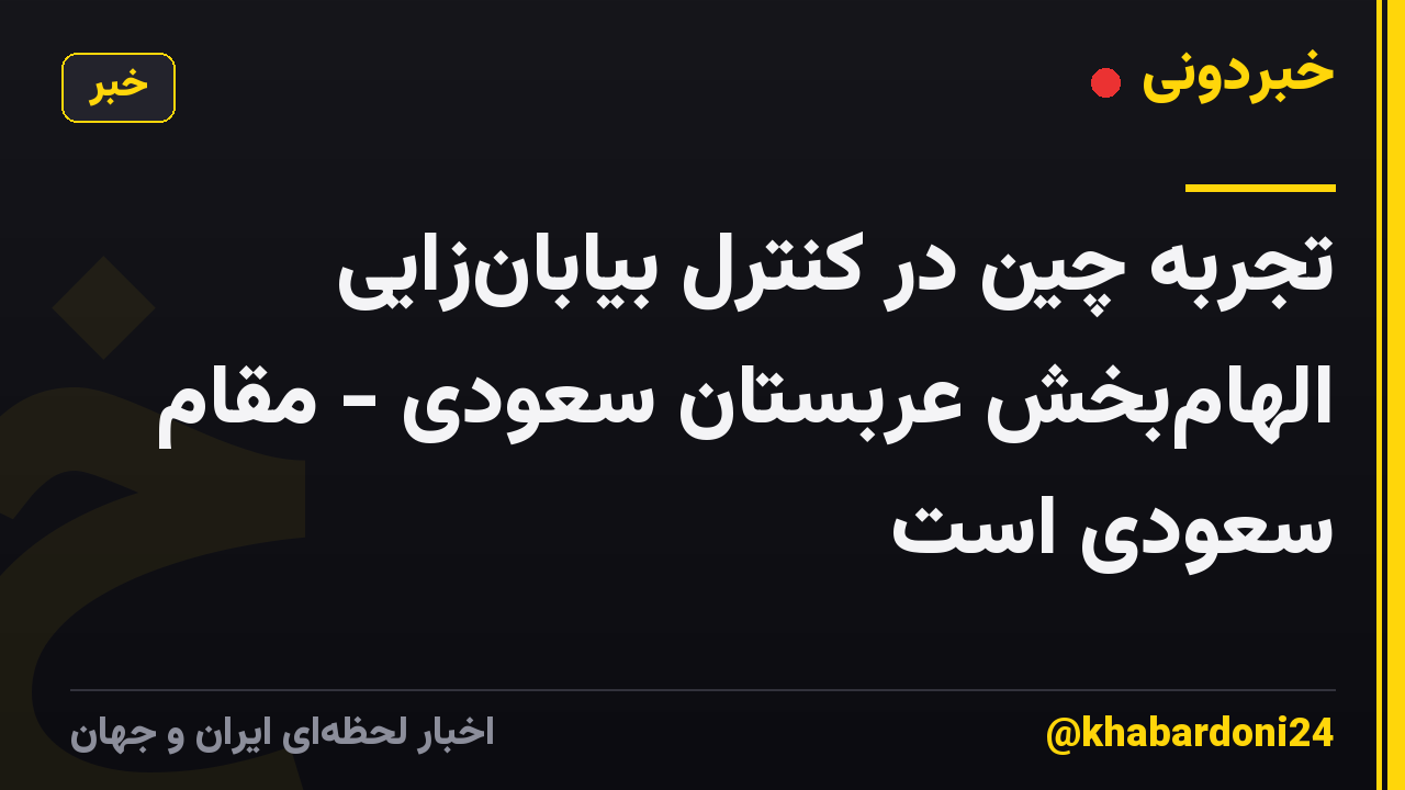 تجربه چین در کنترل بیابانزایی الهامبخش عربستان سعودی - مقام سعودی است