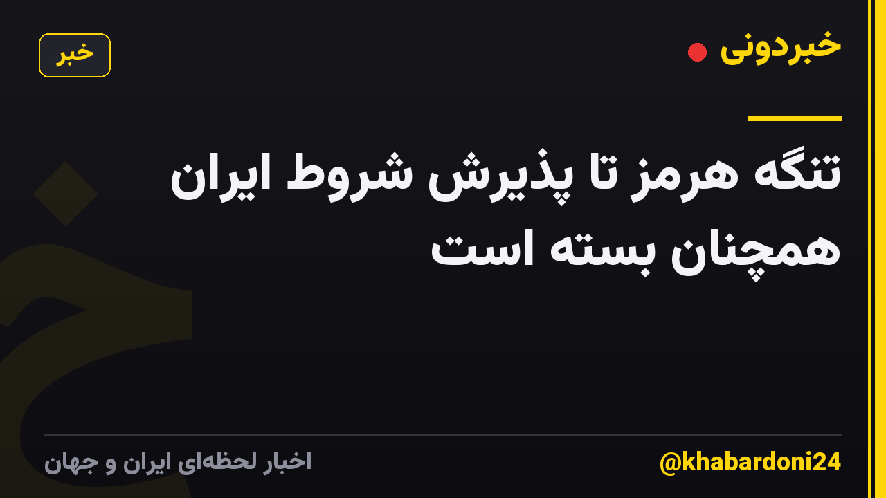 تنگه هرمز تا پذیرش شروط ایران همچنان بسته است
