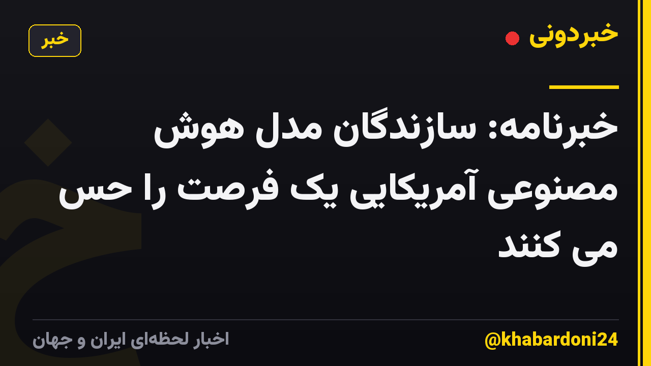 خبرنامه: سازندگان مدل هوش مصنوعی آمریکایی یک فرصت را حس می کنند