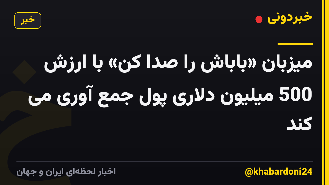 میزبان «باباش را صدا کن» با ارزش 500 میلیون دلاری پول جمع آوری می کند