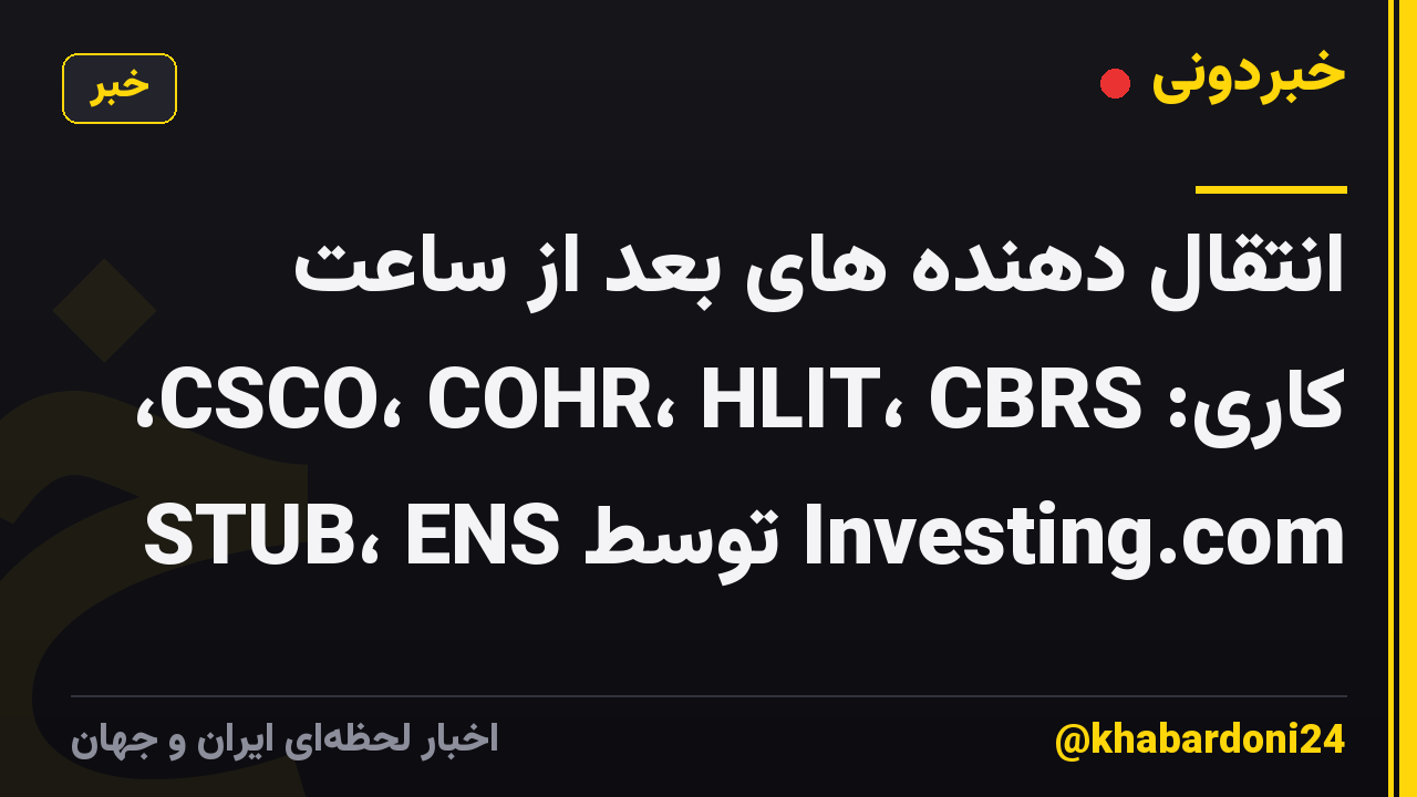 انتقال دهنده های بعد از ساعت کاری: CSCO، COHR، HLIT، CBRS، STUB، ENS توسط Investing.com