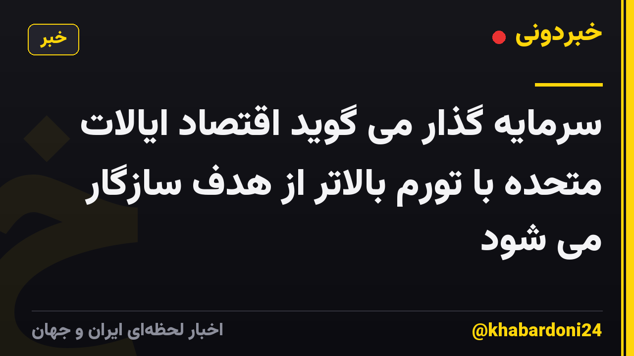 سرمایه گذار می گوید اقتصاد ایالات متحده با تورم بالاتر از هدف سازگار می شود