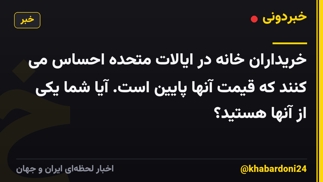 خریداران خانه در ایالات متحده احساس می کنند که قیمت آنها پایین است. آیا شما یکی از آنها هستید؟