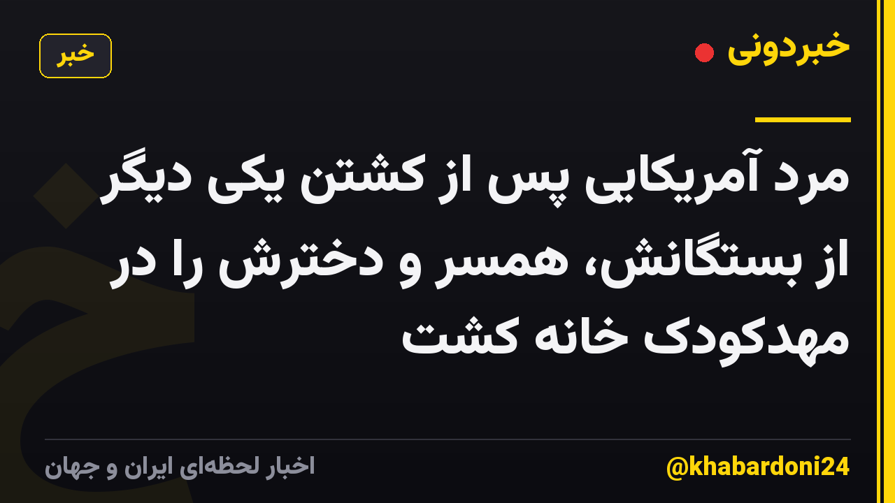 مرد آمریکایی پس از کشتن یکی دیگر از بستگانش، همسر و دخترش را در مهدکودک خانه کشت