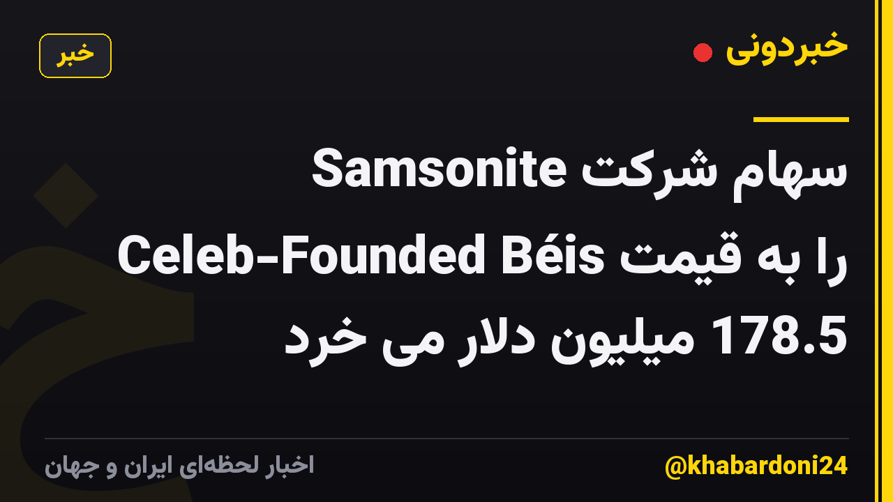 Samsonite سهام شرکت Celeb-Founded Béis را به قیمت 178.5 میلیون دلار می خرد