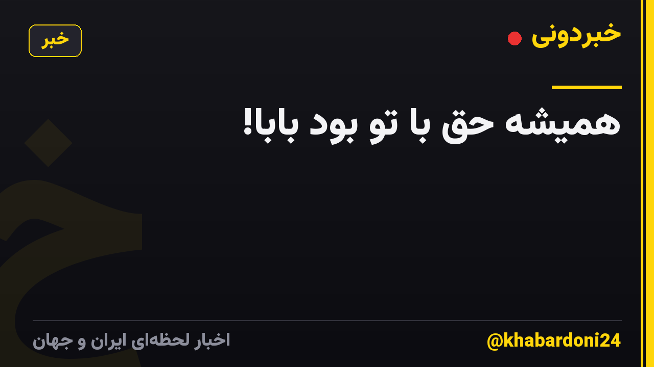 همیشه حق با تو بود بابا!