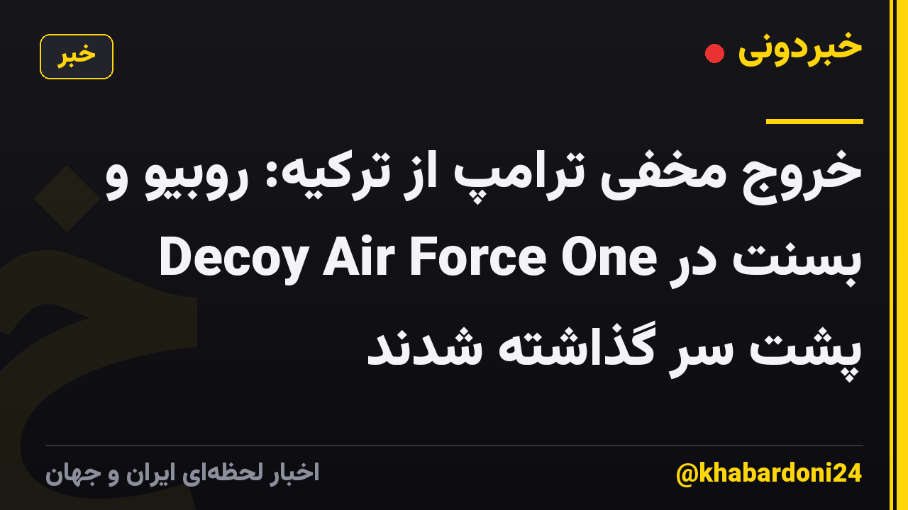 خروج مخفی ترامپ از ترکیه: روبیو و بسنت در Decoy Air Force One پشت سر گذاشته شدند