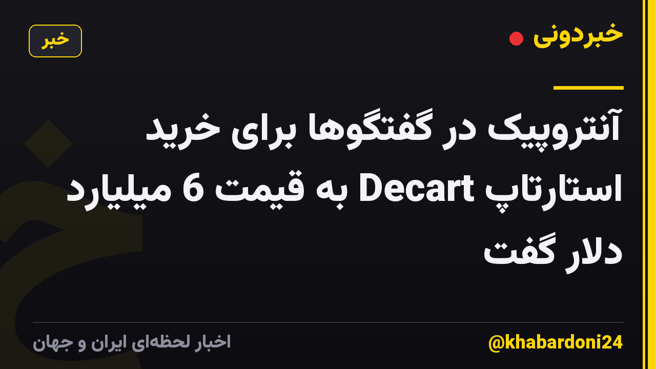 آنتروپیک در گفتگوها برای خرید استارتاپ Decart به قیمت 6 میلیارد دلار گفت