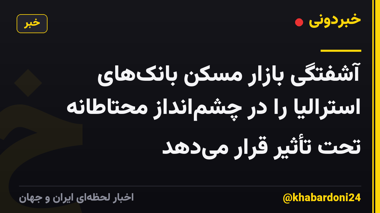 آشفتگی بازار مسکن بانک‌های استرالیا را در چشم‌انداز محتاطانه تحت تأثیر قرار می‌دهد