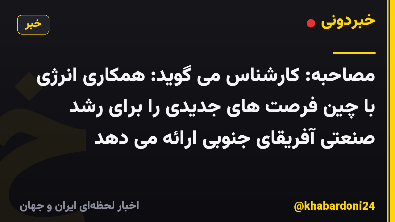 مصاحبه: کارشناس می گوید: همکاری انرژی با چین فرصت های جدیدی را برای رشد صنعتی آفریقای جنوبی ارائه می دهد
