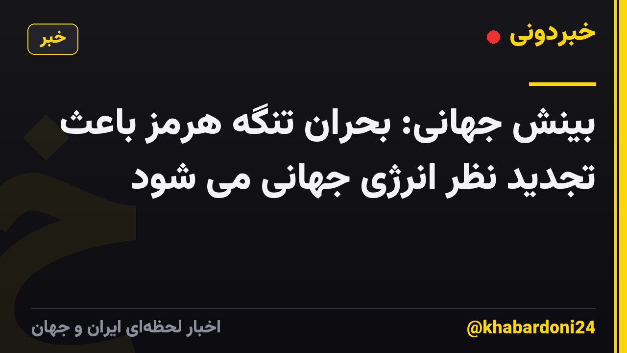بینش جهانی: بحران تنگه هرمز باعث تجدید نظر انرژی جهانی می شود