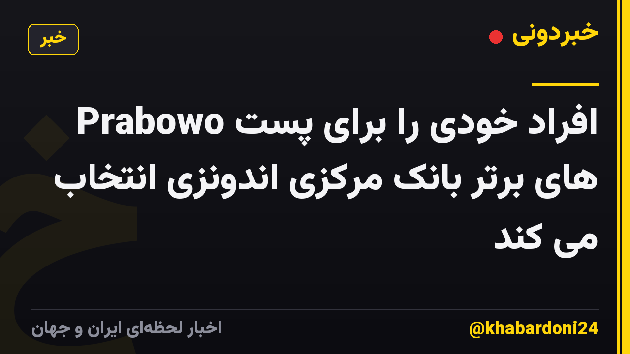Prabowo افراد خودی را برای پست های برتر بانک مرکزی اندونزی انتخاب می کند