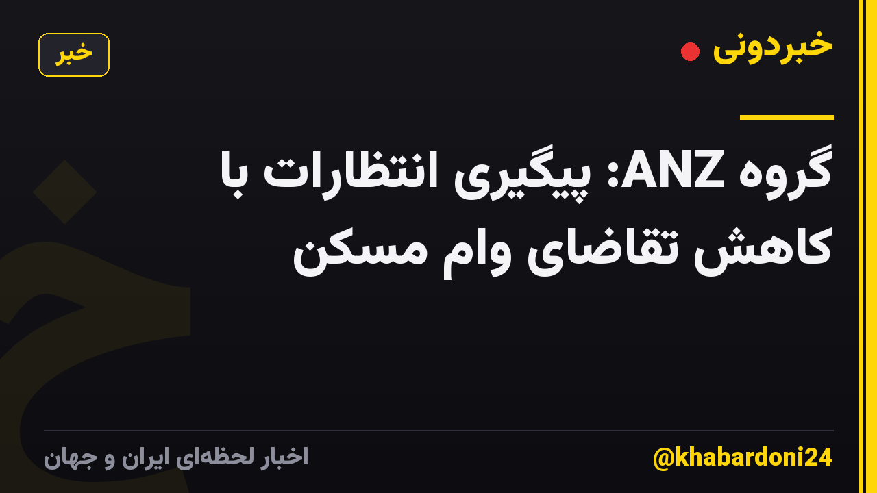 گروه ANZ: پیگیری انتظارات با کاهش تقاضای وام مسکن