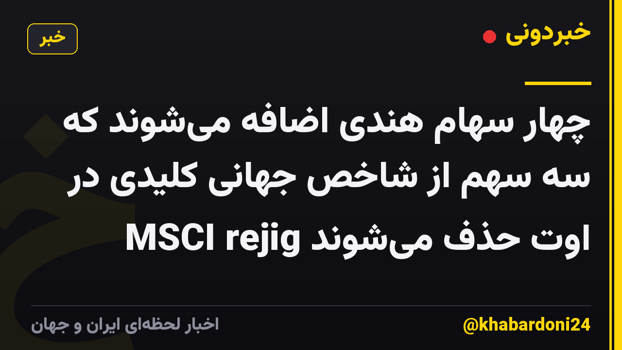 چهار سهام هندی اضافه می‌شوند که سه سهم از شاخص جهانی کلیدی در MSCI rejig اوت حذف می‌شوند