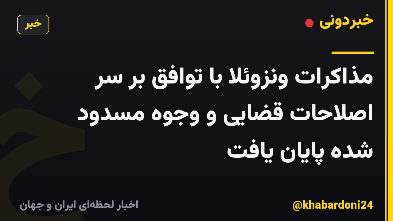 مذاکرات ونزوئلا با توافق بر سر اصلاحات قضایی و وجوه مسدود شده پایان یافت