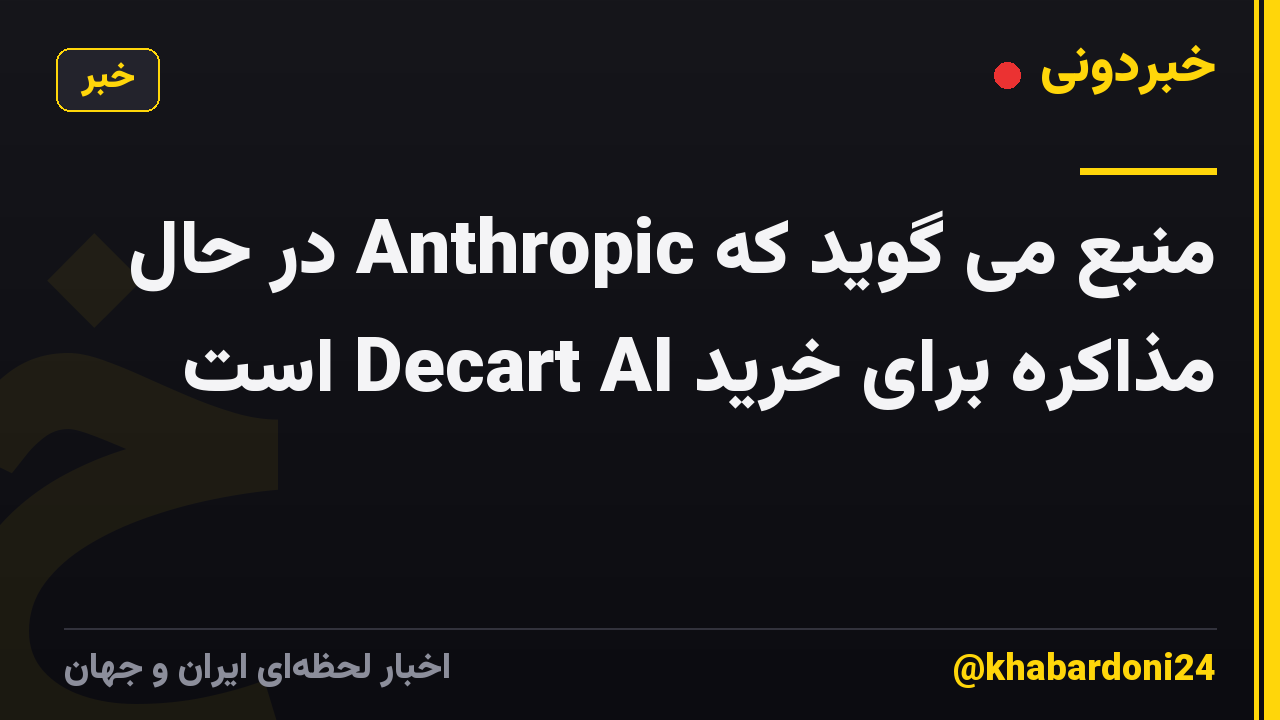منبع می گوید که Anthropic در حال مذاکره برای خرید Decart AI است