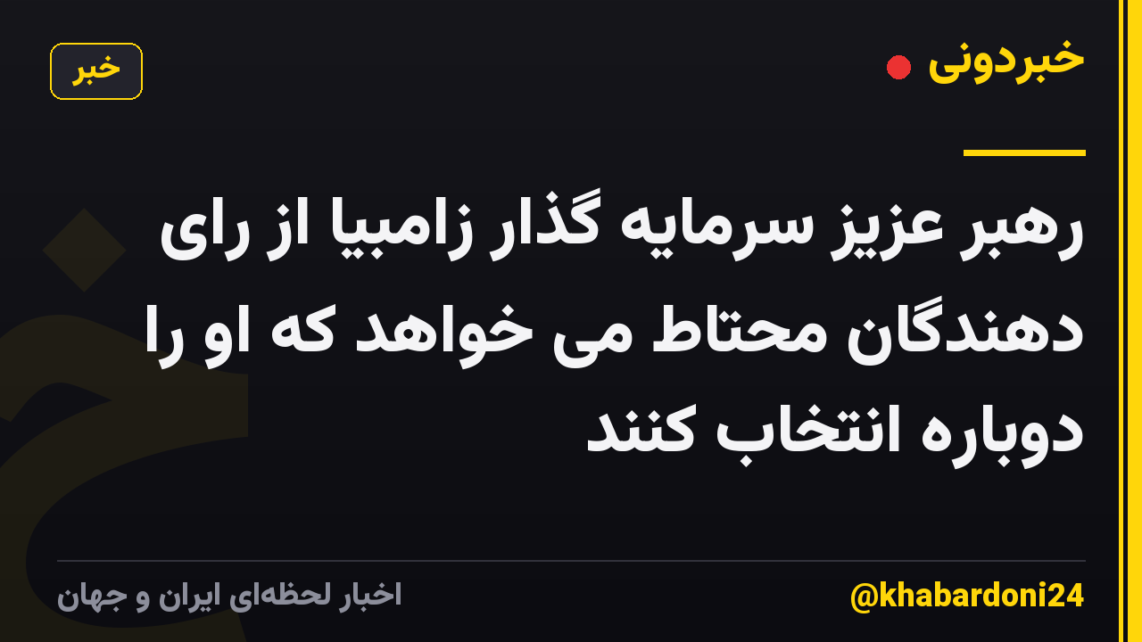 رهبر عزیز سرمایه گذار زامبیا از رای دهندگان محتاط می خواهد که او را دوباره انتخاب کنند