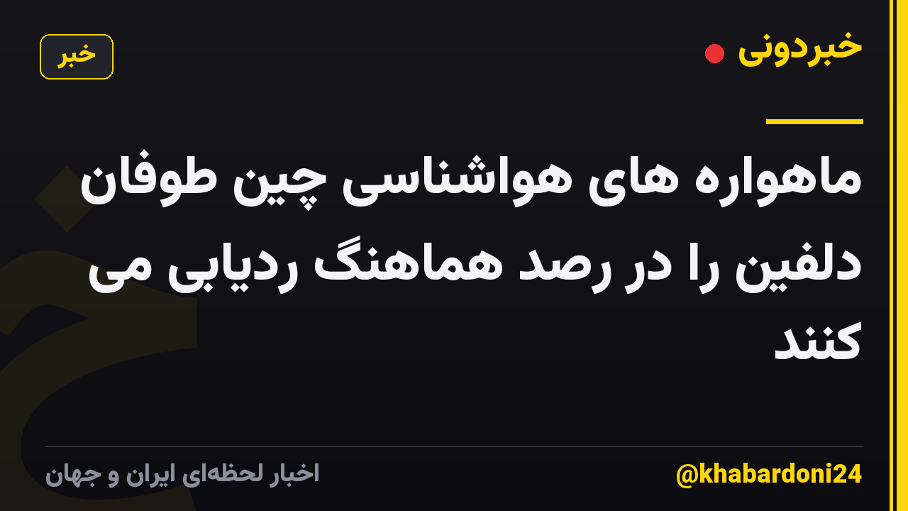 ماهواره های هواشناسی چین طوفان دلفین را در رصد هماهنگ ردیابی می کنند