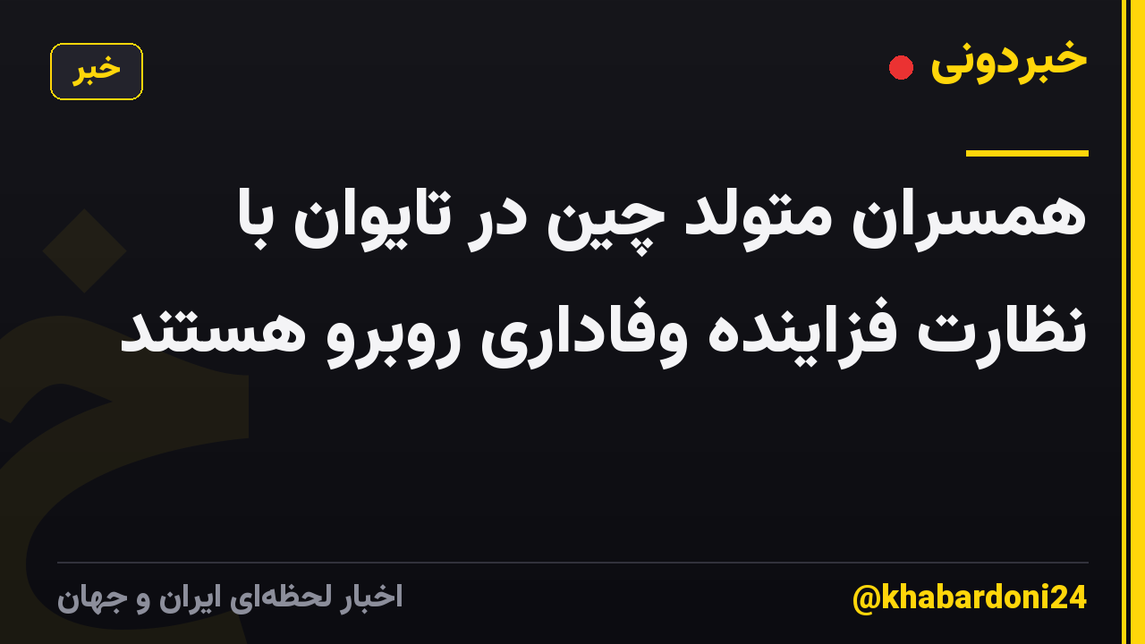 همسران متولد چین در تایوان با نظارت فزاینده وفاداری روبرو هستند