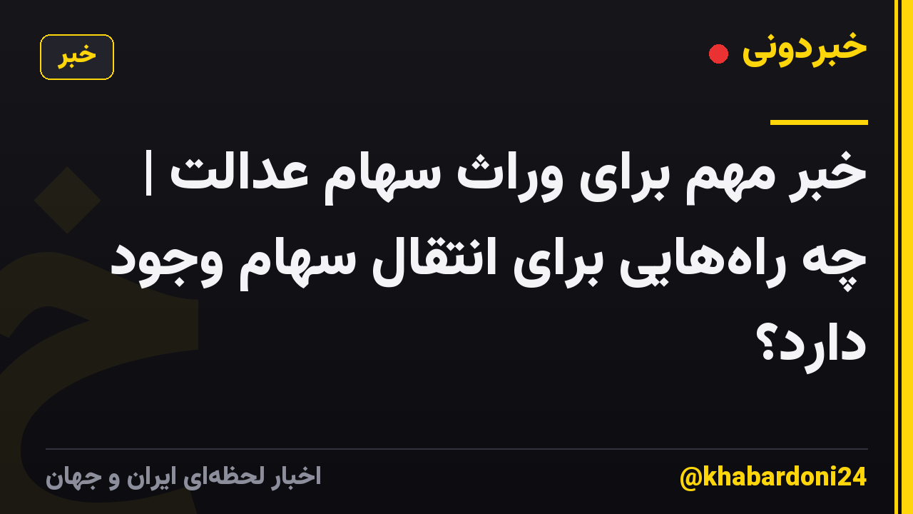 خبر مهم برای وراث سهام عدالت | چه راه‌هایی برای انتقال سهام وجود دارد؟