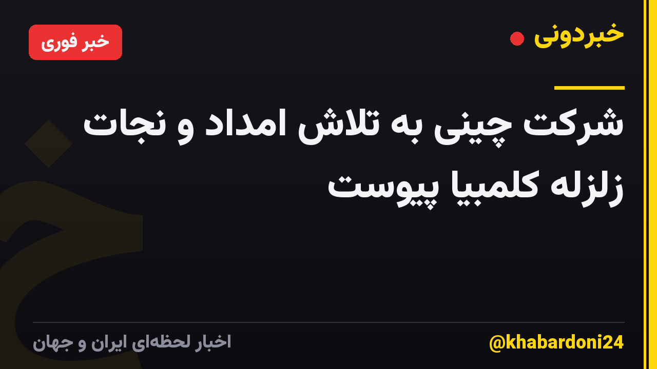 شرکت چینی به تلاش امداد و نجات زلزله کلمبیا پیوست