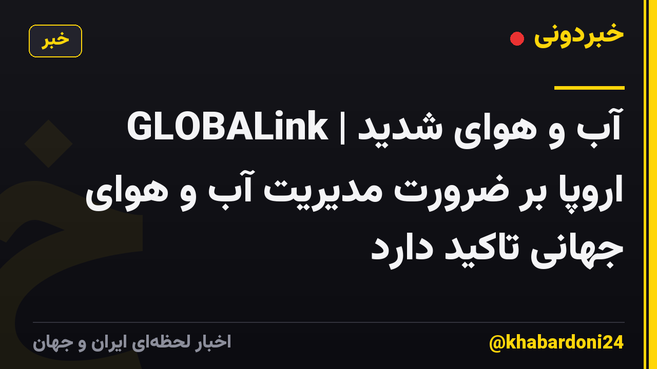 GLOBALink | آب و هوای شدید اروپا بر ضرورت مدیریت آب و هوای جهانی تاکید دارد