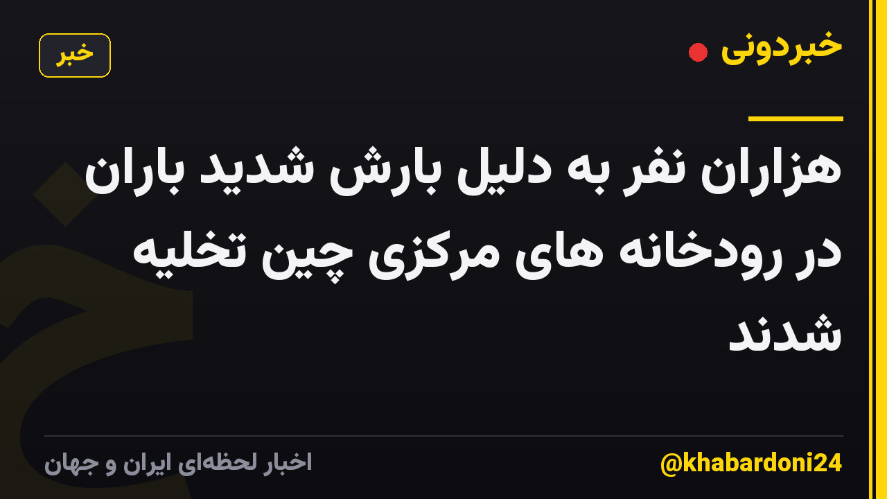 هزاران نفر به دلیل بارش شدید باران در رودخانه های مرکزی چین تخلیه شدند
