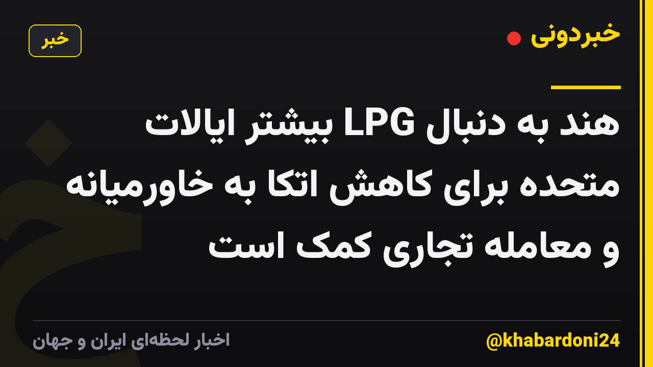 هند به دنبال LPG بیشتر ایالات متحده برای کاهش اتکا به خاورمیانه و معامله تجاری کمک است