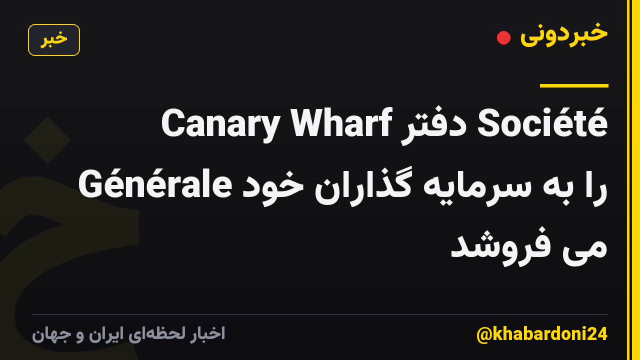 Canary Wharf دفتر Société Générale را به سرمایه گذاران خود می فروشد
