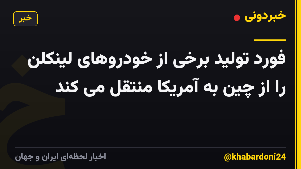 فورد تولید برخی از خودروهای لینکلن را از چین به آمریکا منتقل می کند