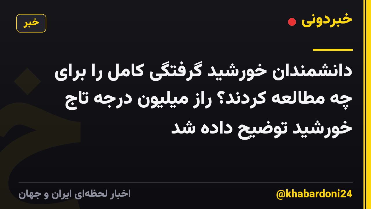 دانشمندان خورشید گرفتگی کامل را برای چه مطالعه کردند؟ راز میلیون درجه تاج خورشید توضیح داده شد