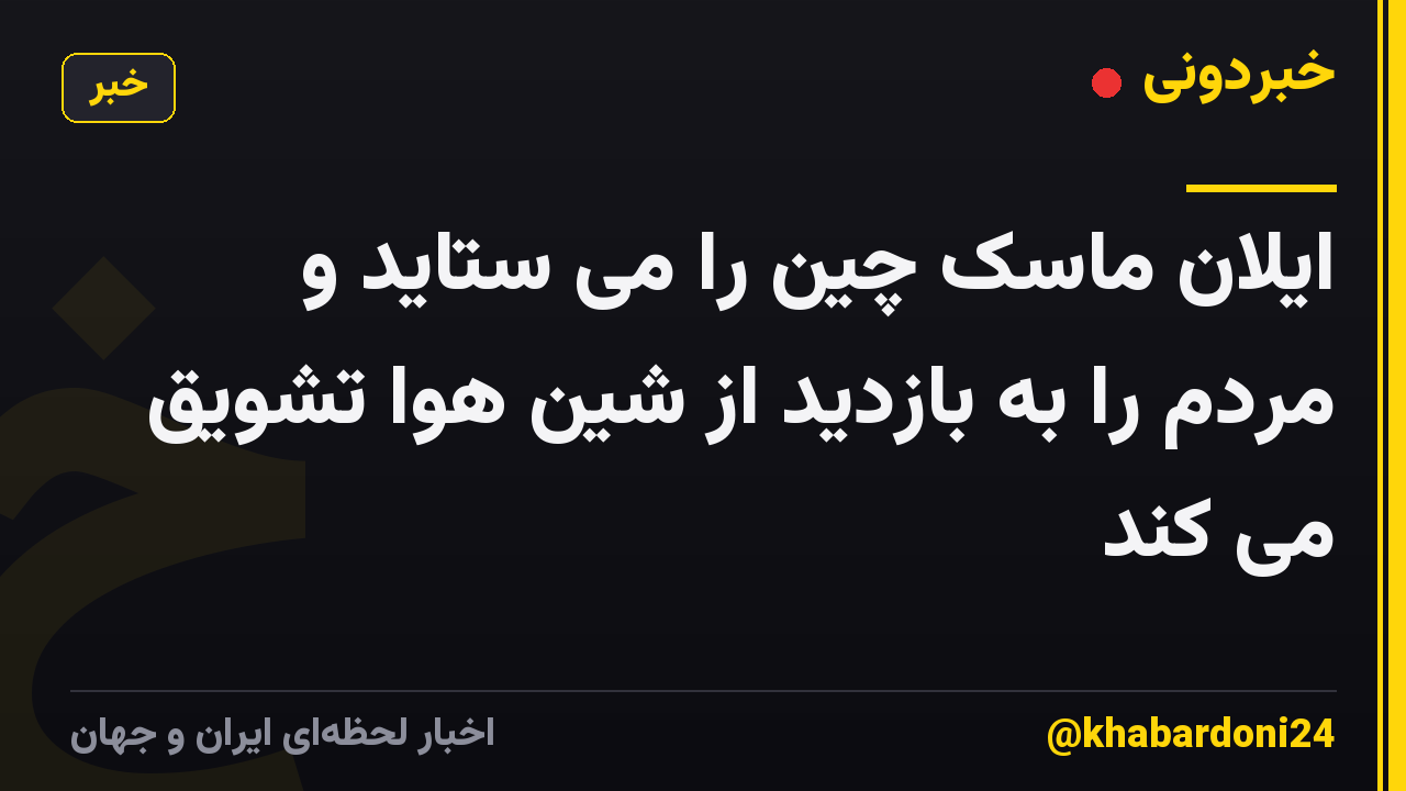 ایلان ماسک چین را می ستاید و مردم را به بازدید از شین هوا تشویق می کند