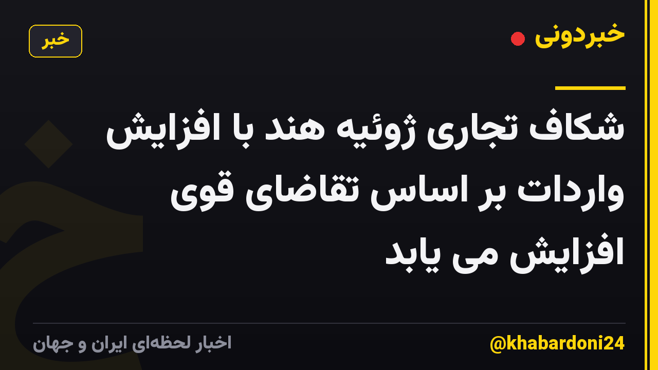 شکاف تجاری ژوئیه هند با افزایش واردات بر اساس تقاضای قوی افزایش می یابد