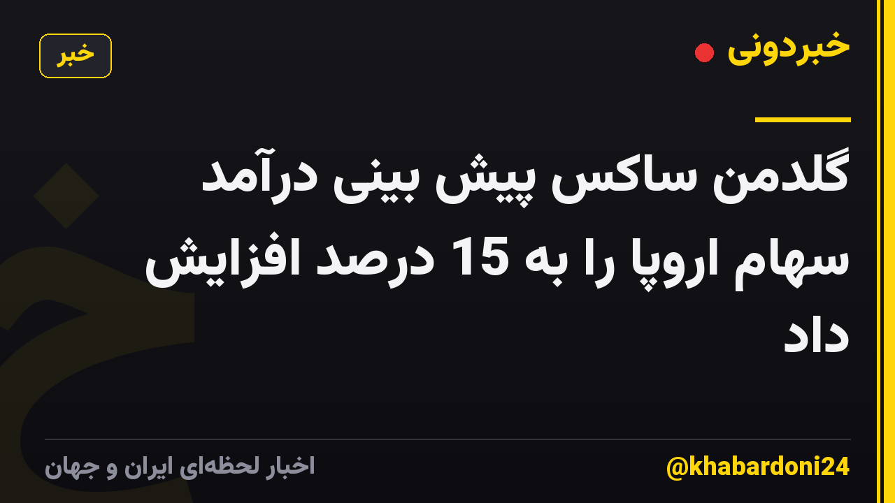 گلدمن ساکس پیش بینی درآمد سهام اروپا را به 15 درصد افزایش داد
