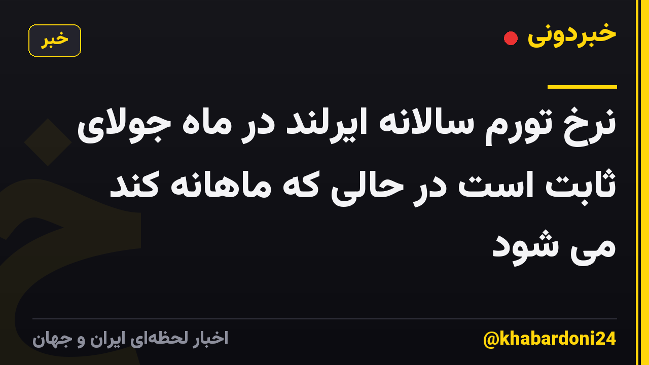 نرخ تورم سالانه ایرلند در ماه جولای ثابت است در حالی که ماهانه کند می شود