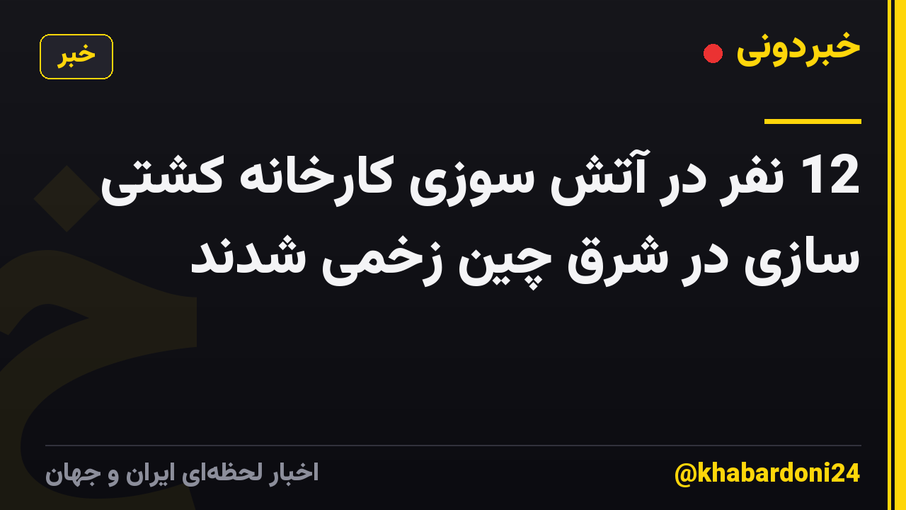 12 نفر در آتش سوزی کارخانه کشتی سازی در شرق چین زخمی شدند