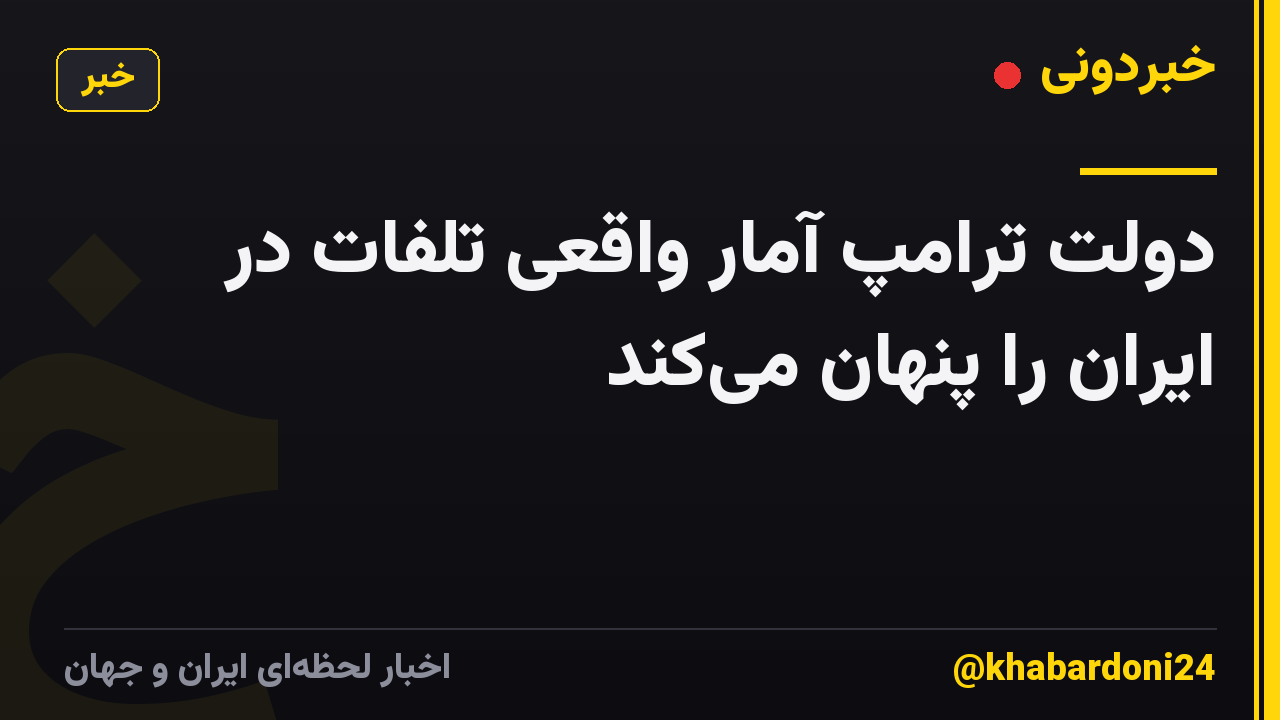 دولت ترامپ آمار واقعی تلفات در ایران را پنهان می‌کند