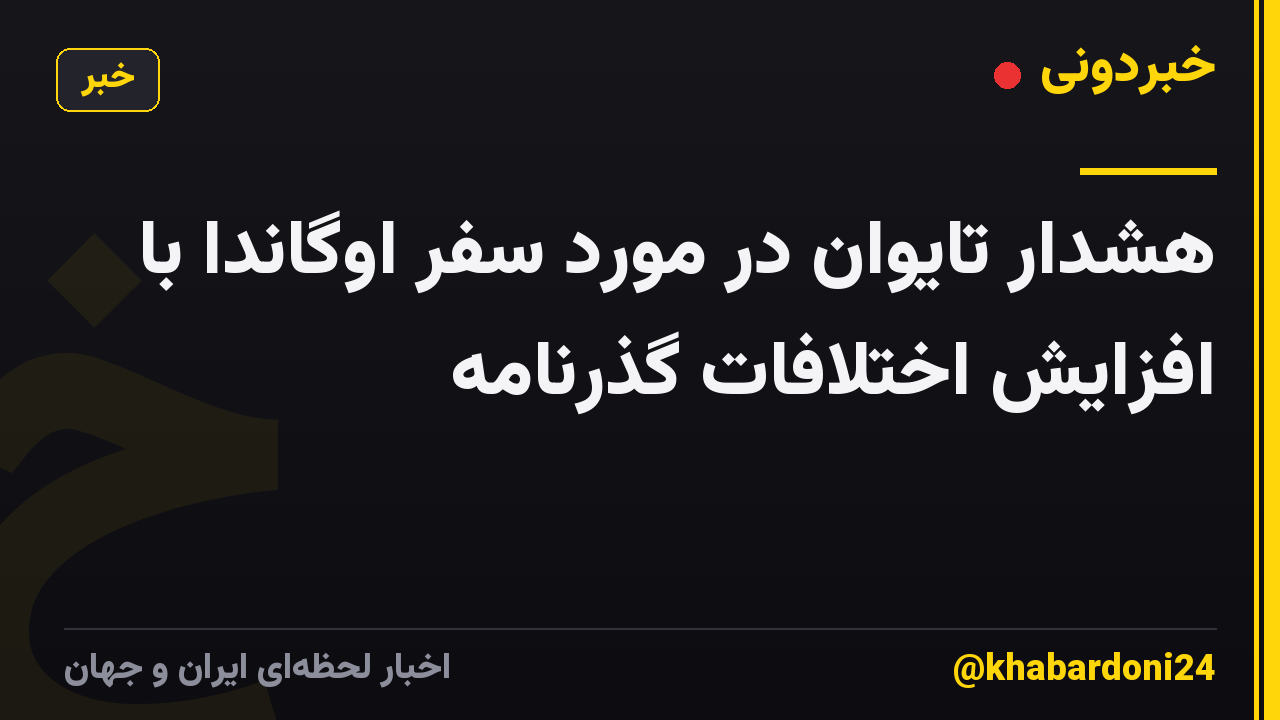 هشدار تایوان در مورد سفر اوگاندا با افزایش اختلافات گذرنامه