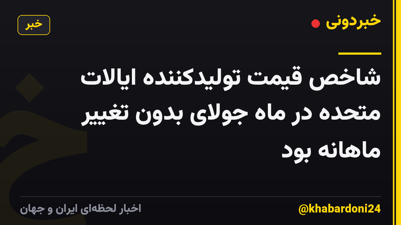 شاخص قیمت تولیدکننده ایالات متحده در ماه جولای بدون تغییر ماهانه بود