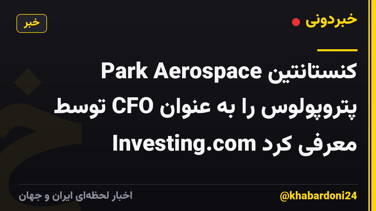Park Aerospace کنستانتین پتروپولوس را به عنوان CFO توسط Investing.com معرفی کرد