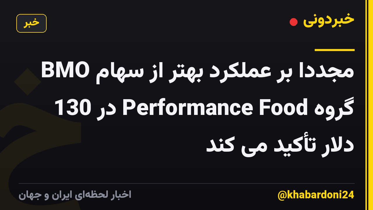 BMO مجدداً بر عملکرد بهتر از سهام گروه Performance Food در 130 دلار تأکید می کند