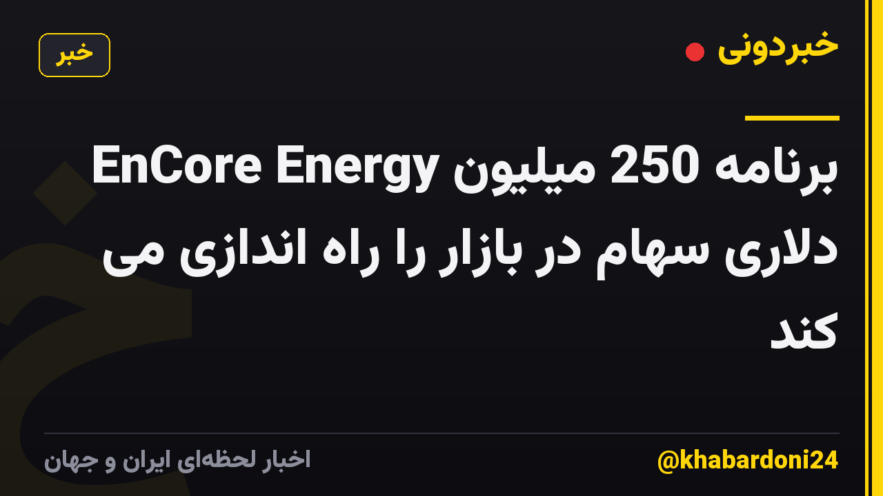 EnCore Energy برنامه 250 میلیون دلاری سهام در بازار را راه اندازی می کند